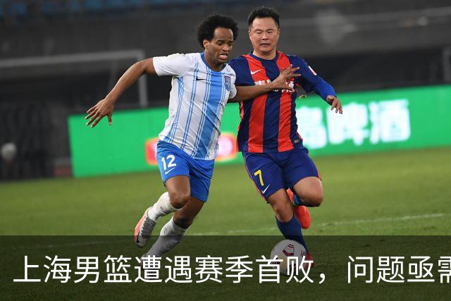 上海男篮遭遇赛季首败，问题亟需解决