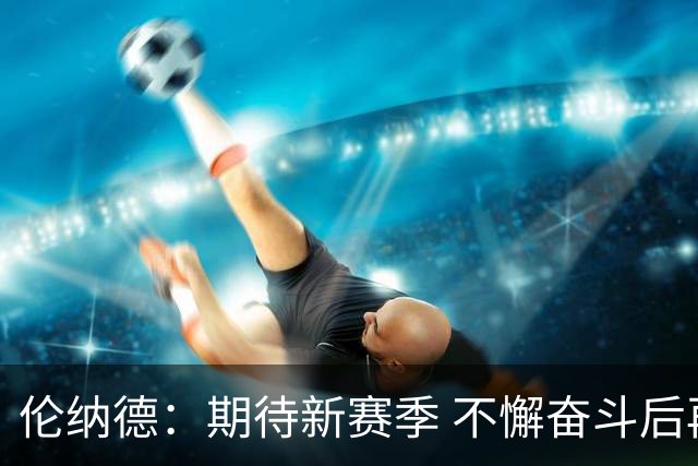 伦纳德：期待新赛季 不懈奋斗后再定目标