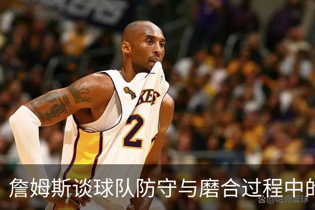 詹姆斯谈球队防守与磨合过程中的体会
